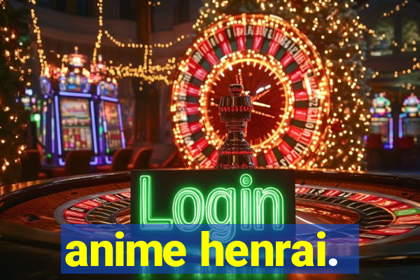 anime henrai.